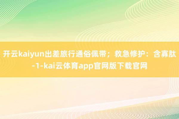 开云kaiyun出差旅行通俗佩带；救急修护：含寡肽-1-kai云体育app官网版下载官网